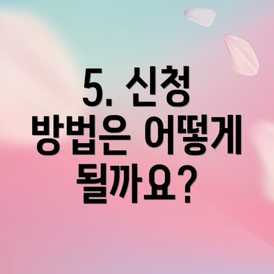 5. 신청 방법은 어떻게 될까요?