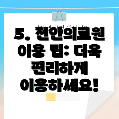 5. 천안의료원 이용 팁: 더욱 편리하게 이용하세요!