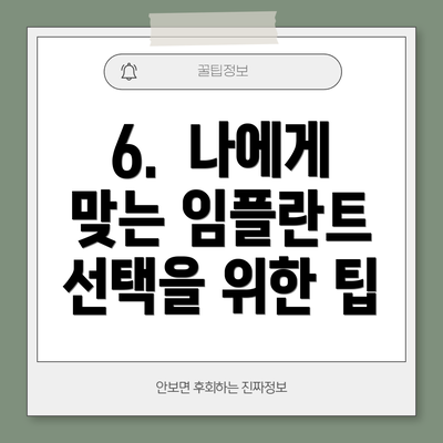 6.  나에게 맞는 임플란트 선택을 위한 팁