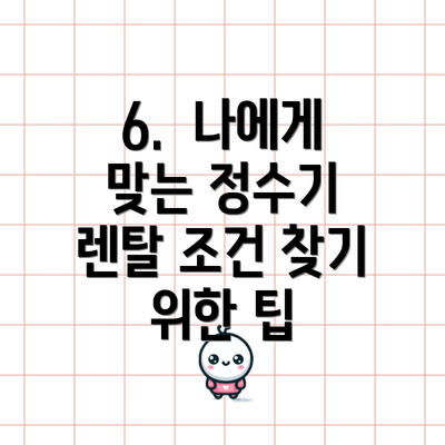 6.  나에게 맞는 정수기 렌탈 조건 찾기 위한 팁