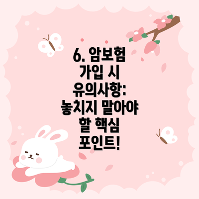 6. 암보험 가입 시 유의사항: 놓치지 말아야 할 핵심 포인트!