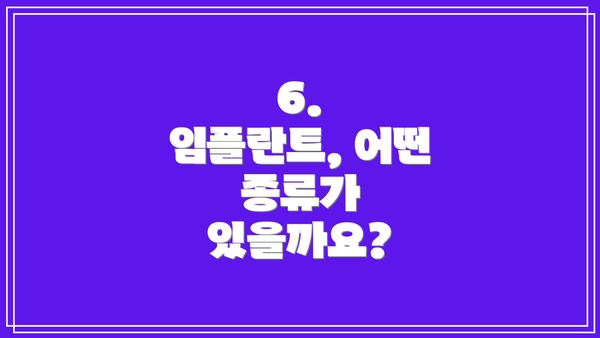 6.  임플란트, 어떤 종류가 있을까요?