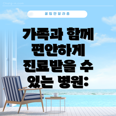 가족과 함께 편안하게 진료받을 수 있는 병원: