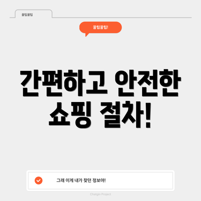 간편하고 안전한 쇼핑 절차!