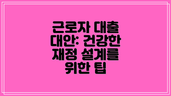 근로자 대출 대안: 건강한 재정 설계를 위한 팁