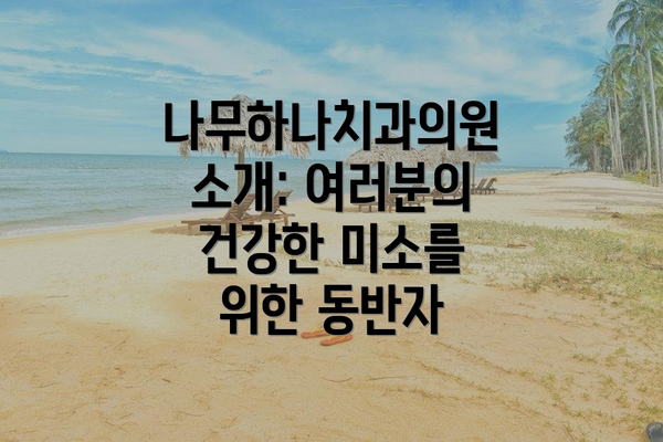 나무하나치과의원 소개: 여러분의 건강한 미소를 위한 동반자