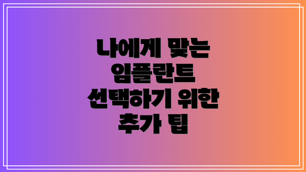 나에게 맞는 임플란트 선택하기 위한 추가 팁