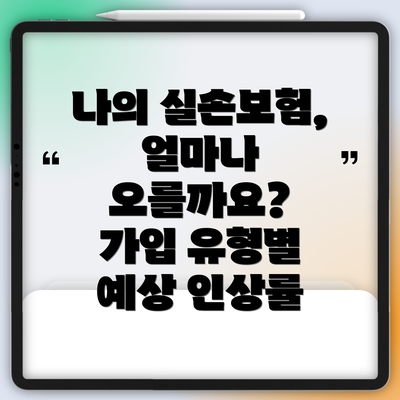 나의 실손보험, 얼마나 오를까요?  가입 유형별 예상 인상률