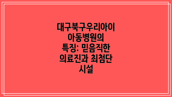 대구북구우리아이아동병원의 특징: 믿음직한 의료진과 최첨단 시설