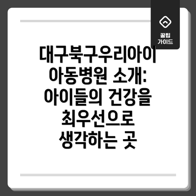대구북구우리아이아동병원 소개: 아이들의 건강을 최우선으로 생각하는 곳