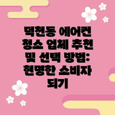 덕천동 에어컨 청소 업체 추천 및 선택 방법: 현명한 소비자 되기