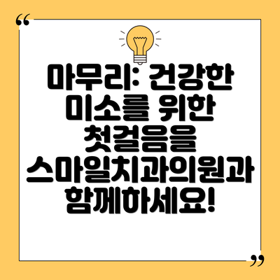 마무리: 건강한 미소를 위한 첫걸음을 스마일치과의원과 함께하세요!