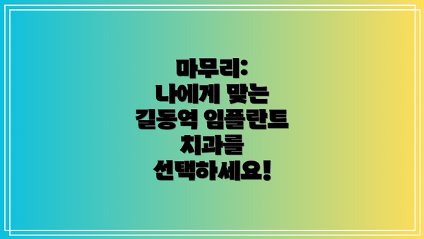 마무리:  나에게 맞는 길동역 임플란트 치과를 선택하세요!