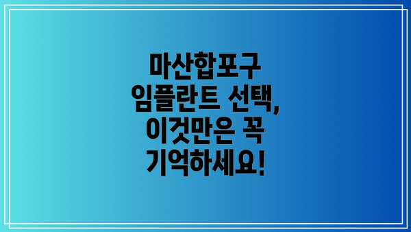 마산합포구 임플란트 선택, 이것만은 꼭 기억하세요!