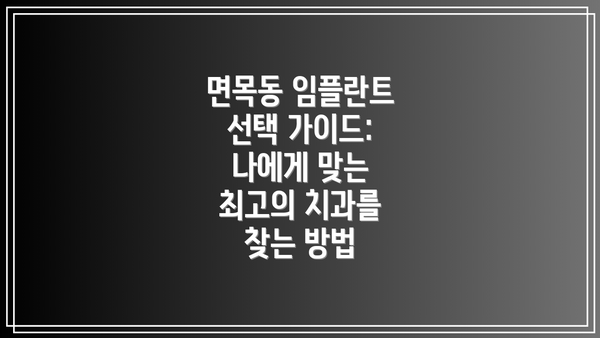 면목동 임플란트 선택 가이드:  나에게 맞는 최고의 치과를 찾는 방법