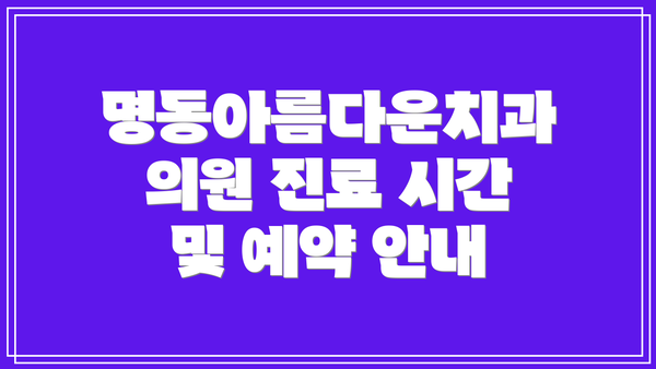 명동아름다운치과의원 진료 시간 및 예약 안내