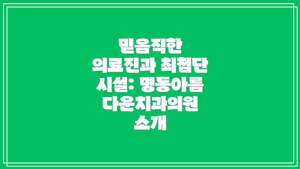 믿음직한 의료진과 최첨단 시설: 명동아름다운치과의원 소개