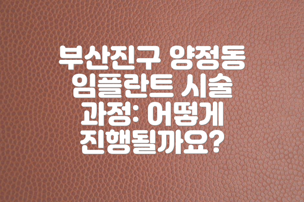 부산진구 양정동 임플란트 시술 과정: 어떻게 진행될까요?