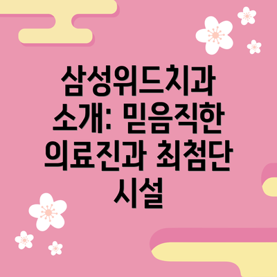 삼성위드치과 소개: 믿음직한 의료진과 최첨단 시설