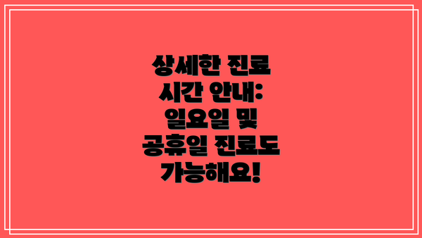 상세한 진료 시간 안내:  일요일 및 공휴일 진료도 가능해요!
