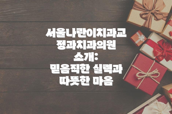 서울나란이치과교정과치과의원 소개:  믿음직한 실력과 따뜻한 마음