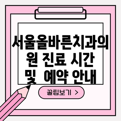 서울올바른치과의원 진료 시간 및  예약 안내