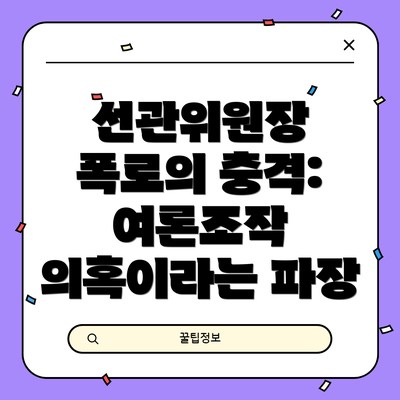 선관위원장 폭로의 충격: 여론조작 의혹이라는 파장
