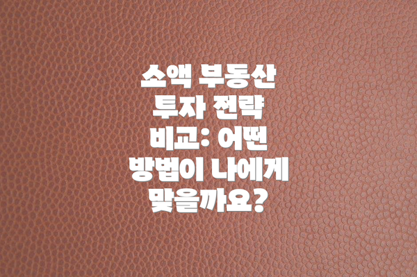소액 부동산 투자 전략 비교: 어떤 방법이 나에게 맞을까요?