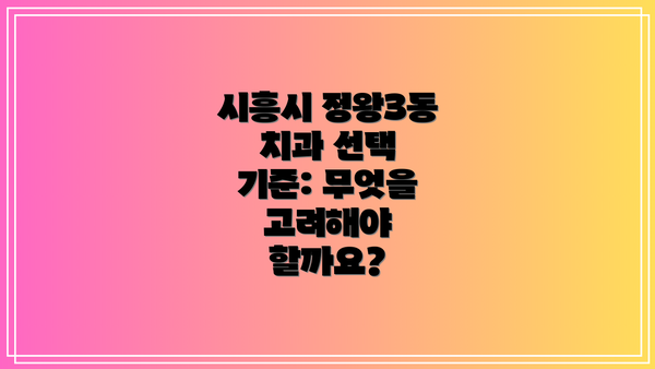 시흥시 정왕3동 치과 선택 기준: 무엇을 고려해야 할까요?