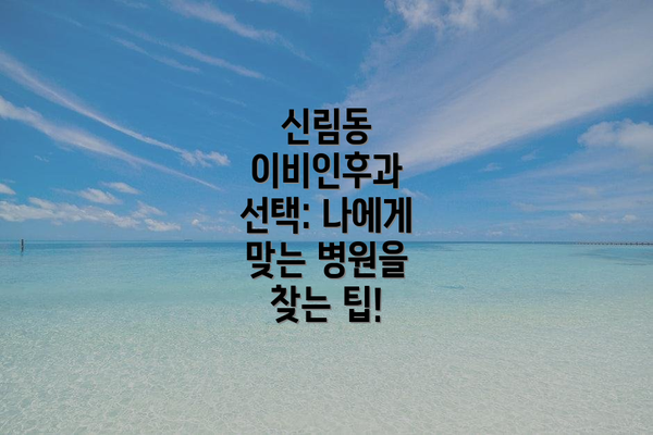 신림동 이비인후과 선택: 나에게 맞는 병원을 찾는 팁!