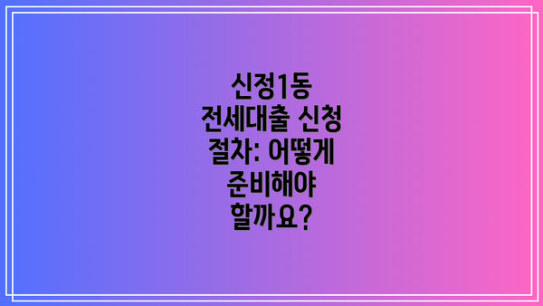 신정1동 전세대출 신청 절차: 어떻게 준비해야 할까요?