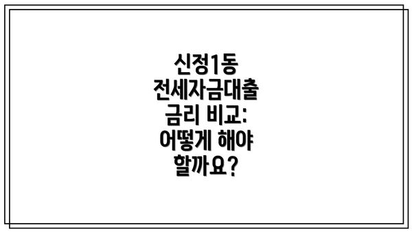 신정1동 전세자금대출 금리 비교: 어떻게 해야 할까요?