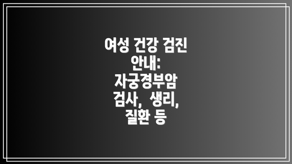 여성 건강 검진 안내:  자궁경부암 검사,  생리,  질환 등