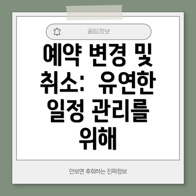 예약 변경 및 취소:  유연한 일정 관리를 위해