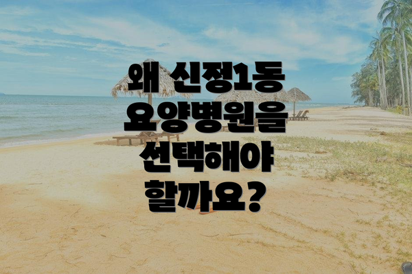 왜 신정1동 요양병원을 선택해야 할까요?