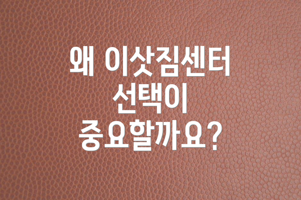 왜 이삿짐센터 선택이 중요할까요?