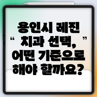 용인시 레진 치과 선택, 어떤 기준으로 해야 할까요?