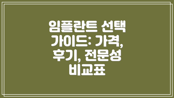 임플란트 선택 가이드: 가격, 후기, 전문성 비교표