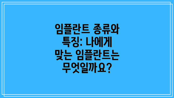 임플란트 종류와 특징: 나에게 맞는 임플란트는 무엇일까요?