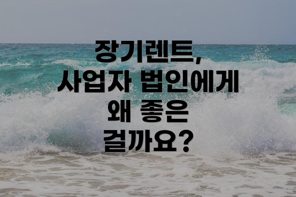 장기렌트, 사업자 법인에게 왜 좋은 걸까요?