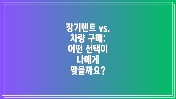 장기렌트 vs. 차량 구매:  어떤 선택이 나에게 맞을까요?