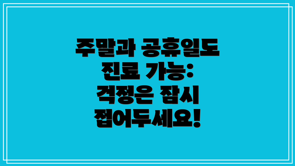 주말과 공휴일도 진료 가능: 걱정은 잠시 접어두세요!