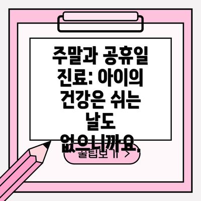 주말과 공휴일 진료: 아이의 건강은 쉬는 날도 없으니까요.