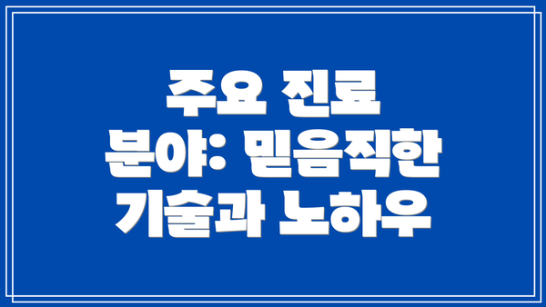 주요 진료 분야: 믿음직한 기술과 노하우
