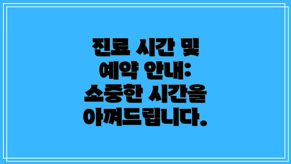 진료 시간 및 예약 안내: 소중한 시간을 아껴드립니다.