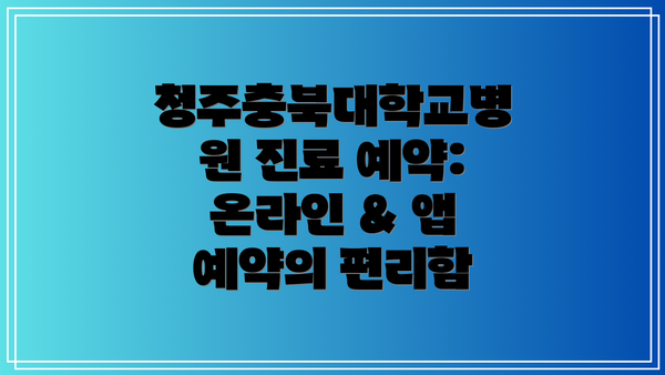 청주충북대학교병원 진료 예약: 온라인 & 앱 예약의 편리함