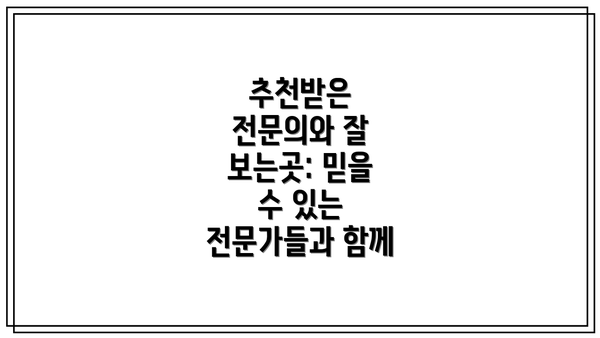추천받은 전문의와 잘 보는곳: 믿을 수 있는 전문가들과 함께