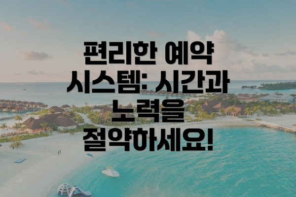 편리한 예약 시스템: 시간과 노력을 절약하세요!