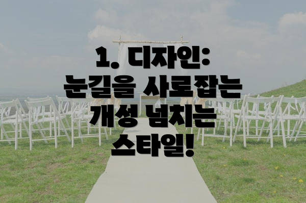 1. 디자인:  눈길을 사로잡는 개성 넘치는 스타일!
