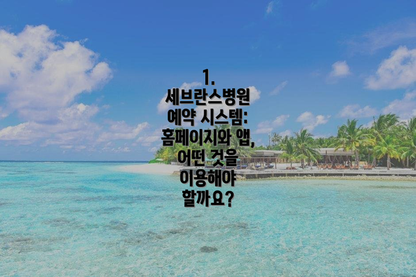1. 세브란스병원 예약 시스템: 홈페이지와 앱, 어떤 것을 이용해야 할까요?